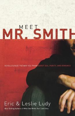 Meet Mr. Smith: Revolutionize the Way You Think About Sex, Purity, and Romance - Eric Ludy,Leslie Ludy - cover