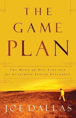 The Game Plan: The Men's 30-Day Strategy for Attaining Sexual Integrity - Joe Dallas - cover