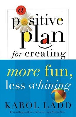 A Positive Plan for Creating More Fun, Less Whining - Karol Ladd - cover