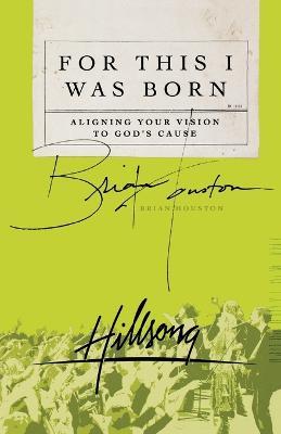 For This I Was Born: Aligning Your Vision to God's Cause - Brian Houston - cover