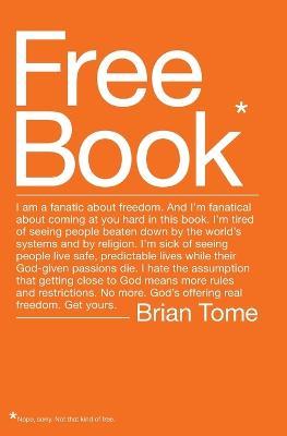 Free Book: I am a fanatic about freedom. I'm tired of seeing people beaten down by the world's systems and by religion. God's offering real freedom. Get yours. - Brian Tome - cover