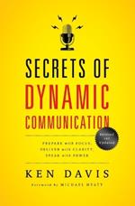 Secrets of Dynamic Communications: Prepare with Focus, Deliver with Clarity, Speak with Power