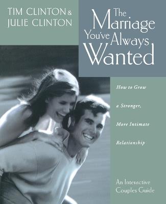 The Marriage You've Always Wanted: How to Grow a Stronger, More Intimate Relationship - Tim Clinton,Julie Clinton - cover