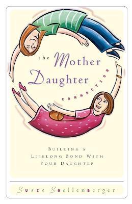 The Mother Daughter Connection: Building a Lifelong Bond with Your Daughter - Susie Shellenberger - cover