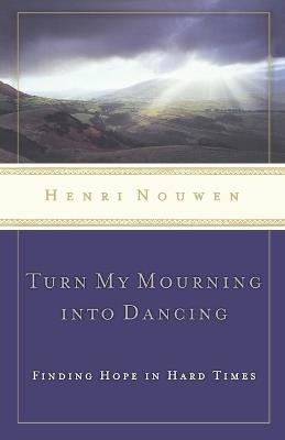 Turn My Mourning into Dancing: Finding Hope in Hard Times - Henri Nouwen - cover