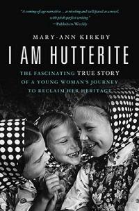 I Am Hutterite: The Fascinating True Story of a Young Woman's Journey to Reclaim Her Heritage - Mary-Ann Kirkby - cover