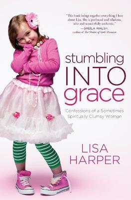 Stumbling Into Grace: Confessions of a Sometimes Spiritually Clumsy Woman - Lisa Harper - cover