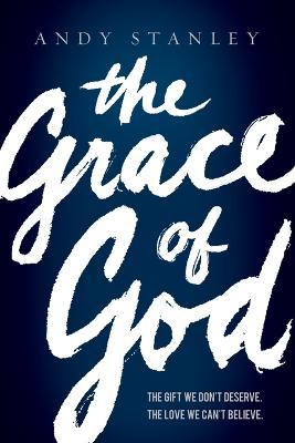 The Grace of God: The Gift We Don't Deserve, The Love We Can't Believe - Andy Stanley - cover