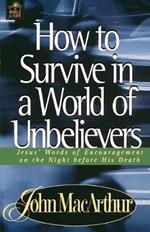 How to Survive in a World of Unbelievers: Jesus' Words of Encouragement on the Night Before His Death