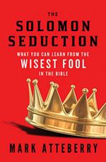 The SOLOMON SEDUCTION: What You Can Learn from the Wisest Fool in the Bible