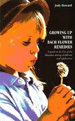 Growing Up With Bach Flower Remedies: A Guide to the Use of the Remedies During Childhood and Adolescence - Judy Howard - cover