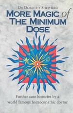 More Magic Of The Minimum Dose: Further case histories by a world famous homoeopathic doctor