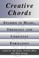 Creative Chords: Studies in Music, Theology and Christian Formation - Jeff Astley,Timothy Hone - cover