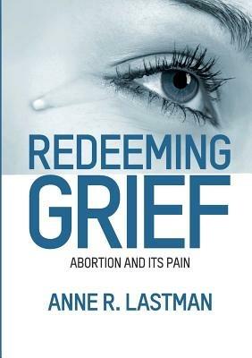 Redeeming Grief. Abortion and Its Pain - Anne R Lastman - cover