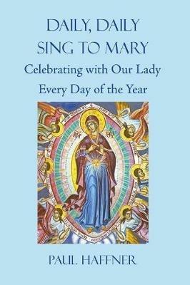 Daily, Daily Sing to Mary: A Feast for Mary Every Day of the Year - Paul Haffner - cover