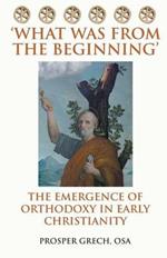 'What Was from the Beginning': The Emergence of Orthodoxy in Early Christianity