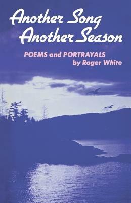 Another Song, Another Season: Poems and Portrayals - Roger White - cover