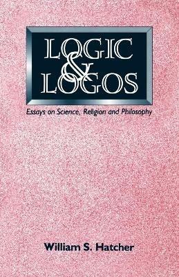 Logic and Logos: Essays on Science, Religion and Philosophy - William S. Hatcher - cover