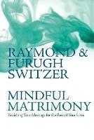 Mindful Matrimony: Enriching Your Marriage for the Rest of Your Lives - Raymond Switzer,Furugh Switzer - cover