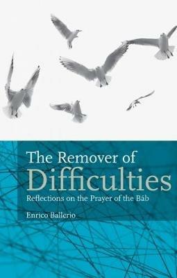 The Remover Of Difficulties: Reflections On The Prayer Of The Bab - Enrico Ballerio - cover