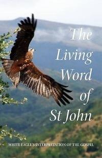 The Living Word of St John: White Eagle's Interpretation of the Gospel - White Eagle,Ylana Hayward - cover