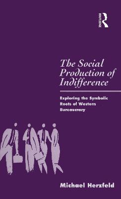 The Social Production of Indifference: Exploring the Symbolic Roots of Western Bureaucracy - Michael Herzfeld - cover