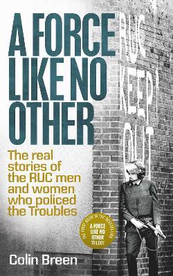 A Force Like No Other 1: The Real Stories of the Ruc Men and Women Who Policed the Troubles - Colin Breen - cover