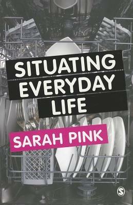 Situating Everyday Life: Practices and Places - Sarah Pink - cover