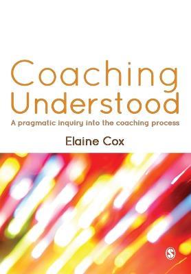 Coaching Understood: A Pragmatic Inquiry into the Coaching Process - Elaine Cox - cover