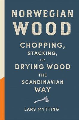 Norwegian Wood: The guide to chopping, stacking and drying wood the Scandinavian way - Lars Mytting - cover