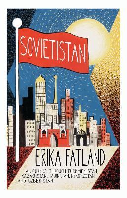 Sovietistan: A Journey Through Turkmenistan, Kazakhstan, Tajikistan, Kyrgyzstan and Uzbekistan - Erika Fatland - cover