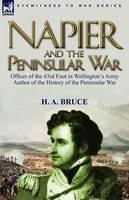 Napier and the Peninsular War: Officer of the 43rd Foot in Wellington's Army, Author of the History of the Peninsular War