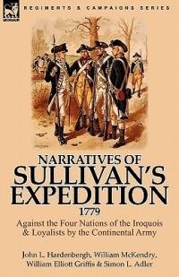 Narratives of Sullivan's Expedition, 1779: Against the Four Nations of the Iroquois & Loyalists by the Continental Army - John L Hardenbergh,William McKendry,William Elliott Griffis - cover