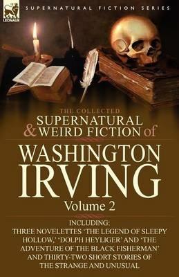 The Collected Supernatural and Weird Fiction of Washington Irving: Volume 2-Including Three Novelettes 'The Legend of Sleepy Hollow, ' 'Dolph Heyliger - Washington Irving - cover
