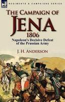 The Campaign of Jena 1806: Napoleon's Decisive Defeat of the Prussian Army - J H Anderson - cover