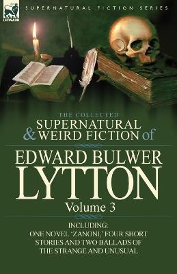 The Collected Supernatural and Weird Fiction of Edward Bulwer Lytton-Volume 3: Including One Novel 'Zanoni, ' Four Short Stories and Two Ballads of Th - Edward Bulwer Lytton Lytton - cover