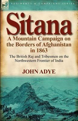 Sitana: A Mountain Campaign on the Borders of Afghanistan in 1863-The British Raj and Tribesmen on the Northwestern Frontier O - John Adye - cover