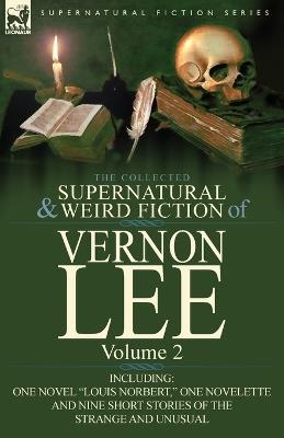 The Collected Supernatural and Weird Fiction of Vernon Lee: Volume 2-Including One Novel Louis Norbert, One Novelette and Nine Short Stories of the - Vernon Lee - cover