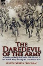 The Daredevil of the Army: A Motorcycle Despatch Rider and 'buzzer' in the British Army During the First World War