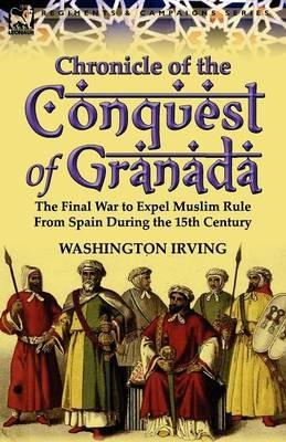 Chronicle of the Conquest of Granada: The Final War to Expel Muslim Rule from Spain During the 15th Century - Washington Irving - cover