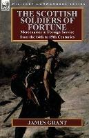 The Scottish Soldiers of Fortune: Mercenaries in Foreign Service from the 14th to 19th Centuries