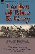 Ladies of Blue & Grey: The Lady Lieutenant & Virginia Graham: The Spy of the Grand Army