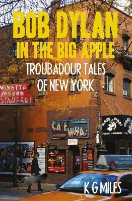 Bob Dylan in the Big Apple: Troubadour Tales of New York - K G Miles - cover