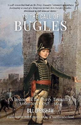 To The Call of The Bugles: A History of the Percy Tenantry Volunteers 1798-1814 - Bill Openshaw - cover