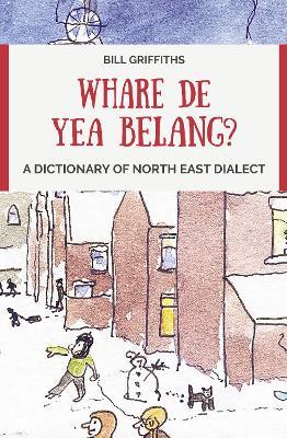 Whare de yea belang?: A Dictionary of North East Dialect - Bill Griffiths - cover