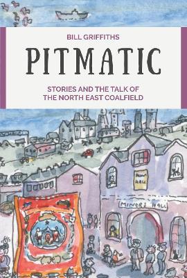 Pitmatic: Stories and the Talk of The North East Coalfield - Bill Griffiths - cover