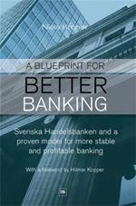 Blueprint for Better Banking: Svenska Handelsbanken and a Proven Model for More Stable and Profitable Banking