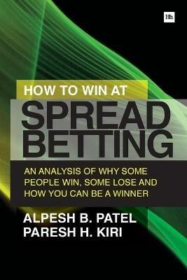 How to Win at Spread Betting: An Analysis of Why Some People Win, Some Lose and How You Can be a Winner - Paresh H. Kiri,Alpesh B. Patel - cover