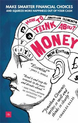 How to Think About Money: Make smarter financial choices and squeeze more happiness out of your cash - Jonathan Clements - cover