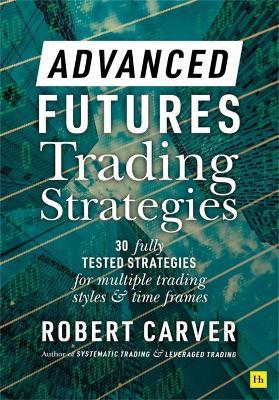 Advanced Futures Trading Strategies: 30 fully tested strategies for multiple trading styles and time frames - Robert Carver - cover